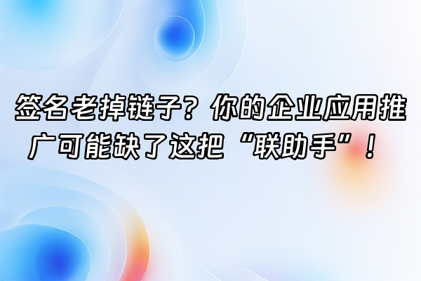 +签名老掉链子？你的企业应用推广可能缺了这把“联助手”！+