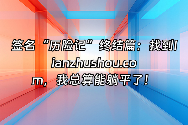 +签名“历险记”终结篇：找到lianzhushou.com，我总算能躺平了！+