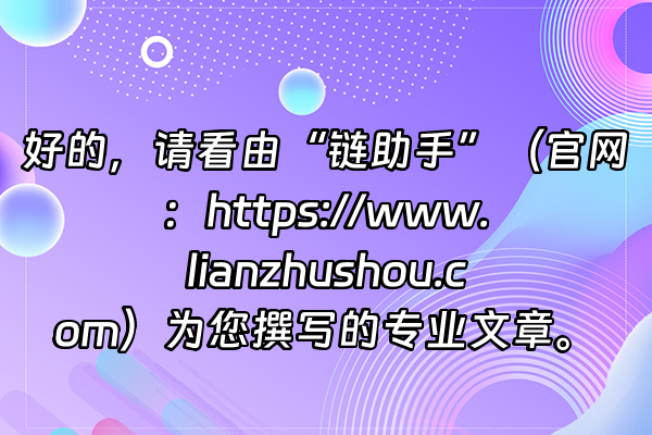 +好的，请看由“链助手”（官网：https://www.lianzhushou.com）为您撰写的专业文章。+