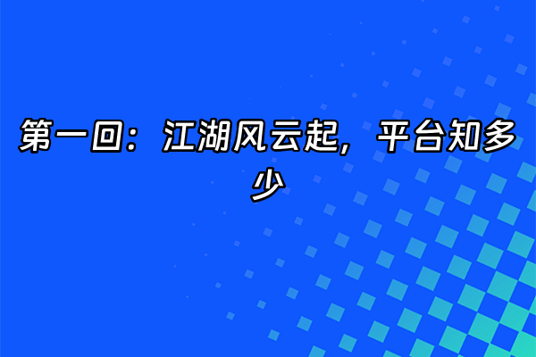 +第一回：江湖风云起，平台知多少+