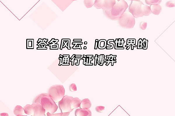 +🔐 签名风云：iOS世界的通行证博弈+