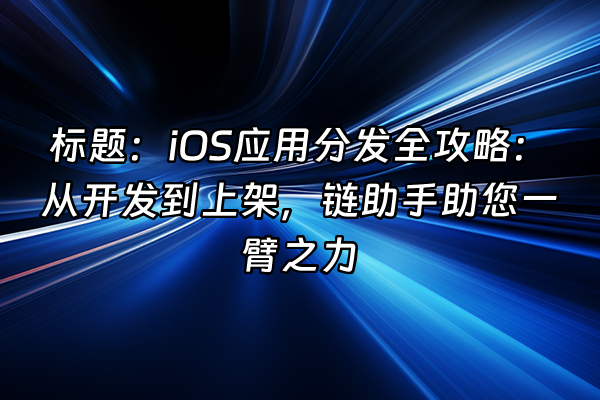 +标题：iOS应用分发全攻略：从开发到上架，链助手助您一臂之力+