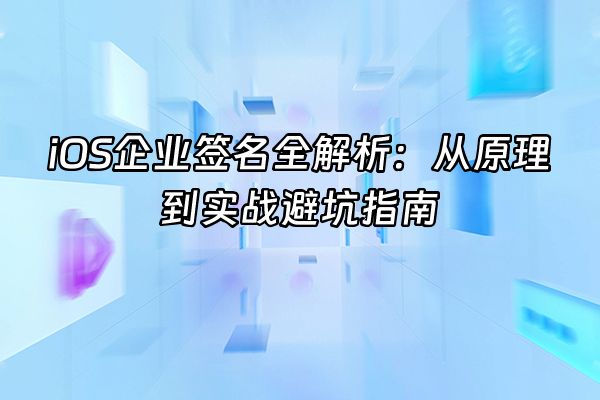 +iOS企业签名全解析：从原理到实战避坑指南+