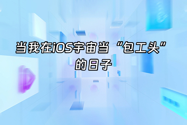 +当我在iOS宇宙当“包工头”的日子+