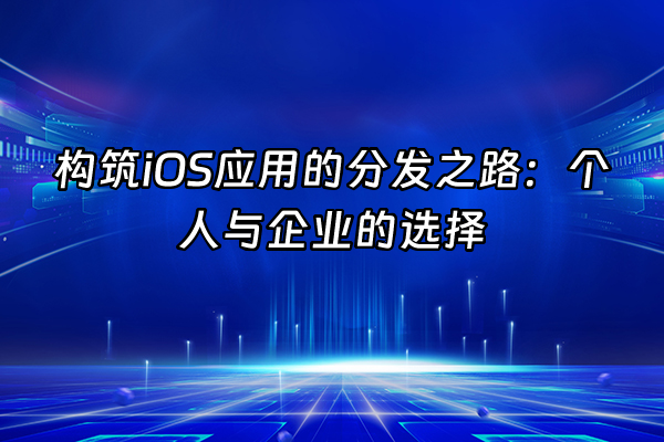 +构筑iOS应用的分发之路：个人与企业的选择+