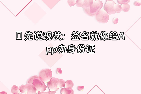 +🔥 先说现状：签名就像给App办身份证+