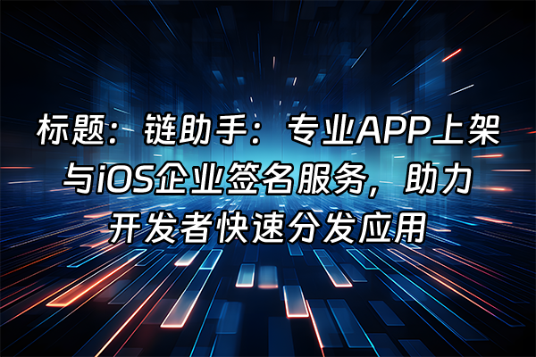 +标题：链助手：专业APP上架与iOS企业签名服务，助力开发者快速分发应用+