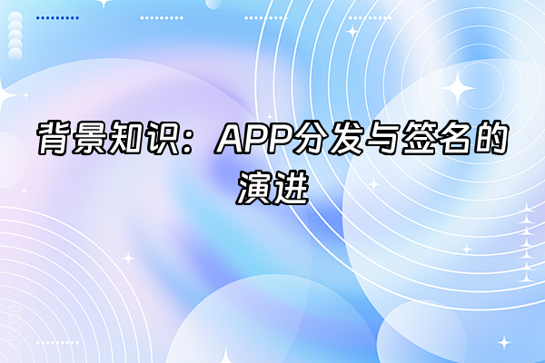 +背景知识：APP分发与签名的演进+