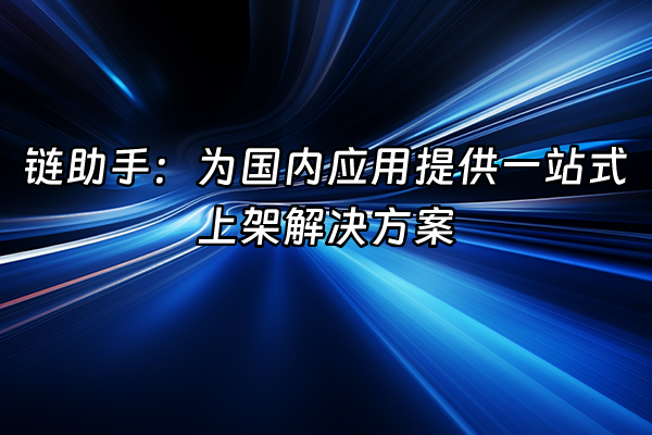 +链助手：为国内应用提供一站式上架解决方案+