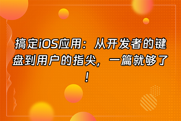 +搞定iOS应用：从开发者的键盘到用户的指尖，一篇就够了！+