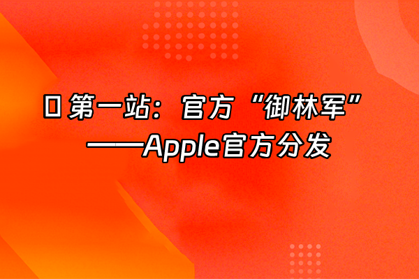 +🌟 第一站：官方“御林军”——Apple官方分发+