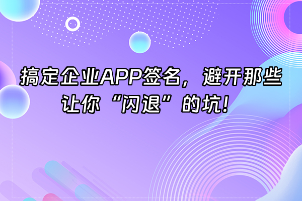 +搞定企业APP签名，避开那些让你“闪退”的坑！+