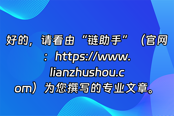 +好的，请看由“链助手”（官网：https://www.lianzhushou.com）为您撰写的专业文章。+