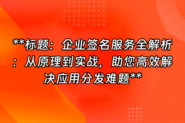 +**标题：企业签名服务全解析：从原理到实战，助您高效解决应用分发难题**+
