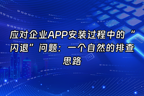 +应对企业APP安装过程中的“闪退”问题：一个自然的排查思路+