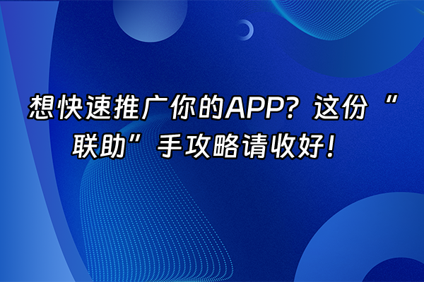 +想快速推广你的APP？这份“联助”手攻略请收好！+