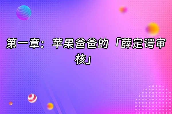 +第一章：苹果爸爸的「薛定谔审核」+