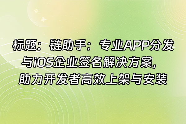 +标题：链助手：专业APP分发与iOS企业签名解决方案，助力开发者高效上架与安装+