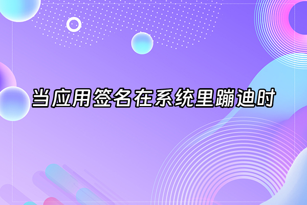 +当应用签名在系统里蹦迪时+