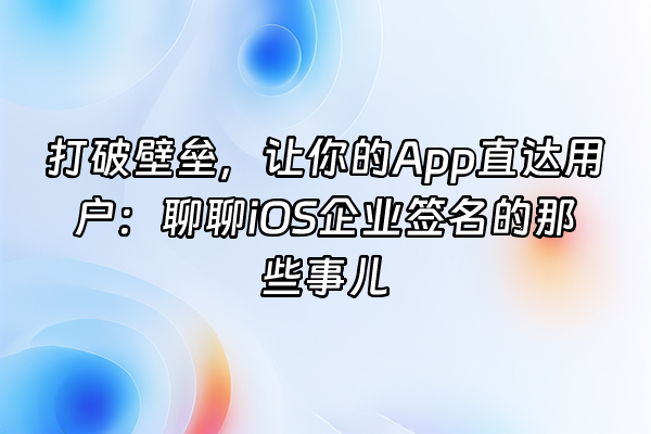+打破壁垒，让你的App直达用户：聊聊iOS企业签名的那些事儿+