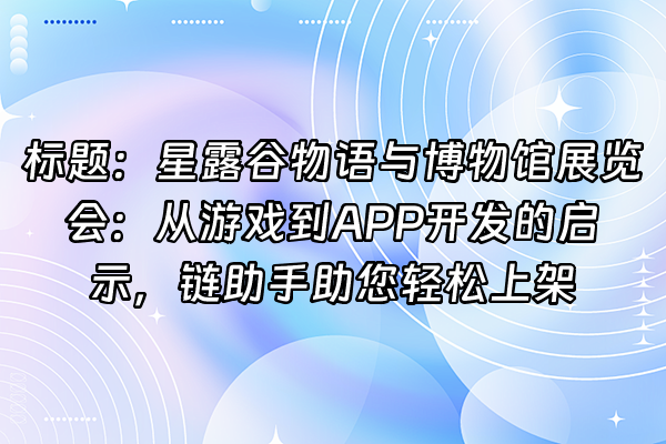 +标题:星露谷物语与博物馆展览会:从游戏到APP开发的启示,链助手助您轻松上架+