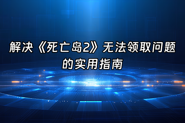 +解决《死亡岛2》无法领取问题的实用指南+