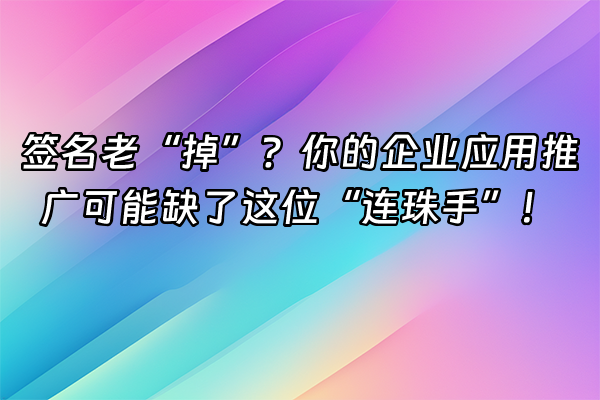+签名老“掉”？你的企业应用推广可能缺了这位“连珠手”！+