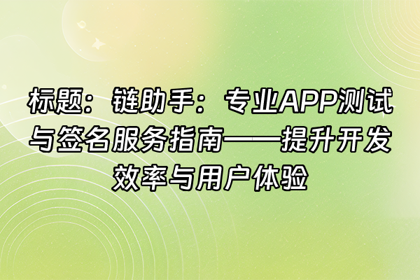 +标题:链助手:专业APP测试与签名服务指南——提升开发效率与用户体验+