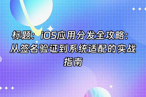 +标题：iOS应用分发全攻略：从签名验证到系统适配的实战指南+