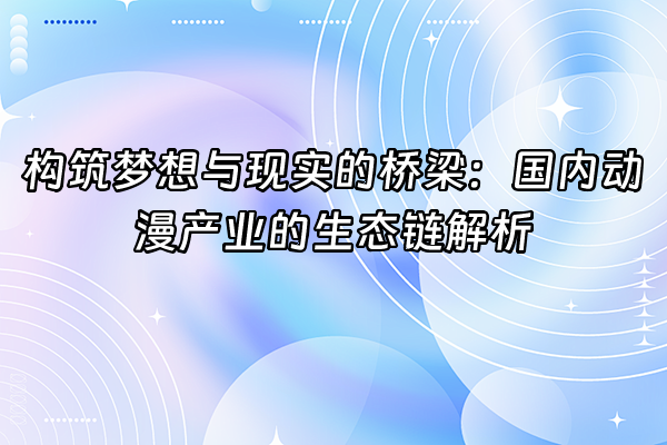 +构筑梦想与现实的桥梁：国内动漫产业的生态链解析+