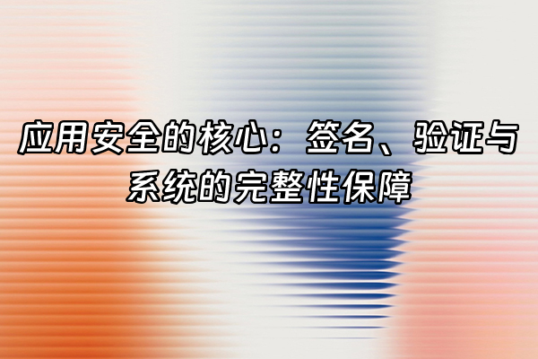 +应用安全的核心：签名、验证与系统的完整性保障+