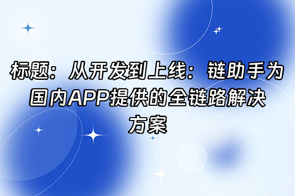 +标题：从开发到上线：链助手为国内APP提供的全链路解决方案+