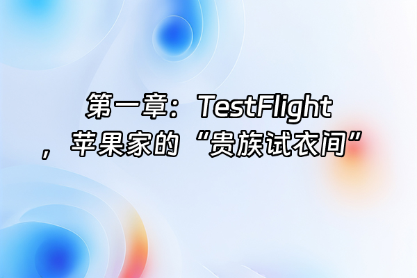 +第一章：TestFlight，苹果家的“贵族试衣间”+