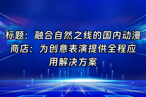 +标题：融合自然之线的国内动漫商店：为创意表演提供全程应用解决方案+