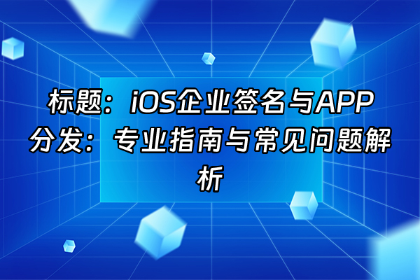 +标题：iOS企业签名与APP分发：专业指南与常见问题解析+