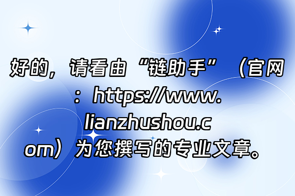 +好的，请看由“链助手”（官网：https://www.lianzhushou.com）为您撰写的专业文章。+