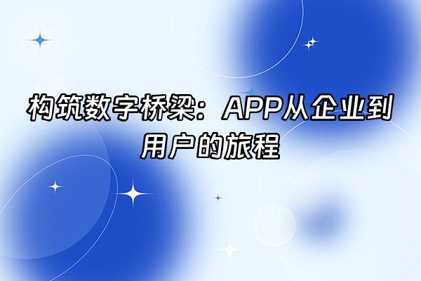 +构筑数字桥梁：APP从企业到用户的旅程+