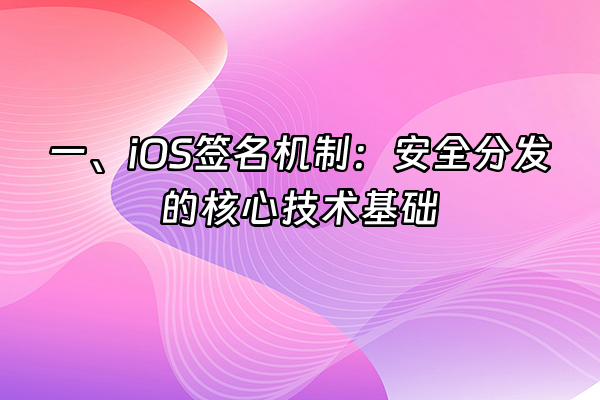 +一、iOS签名机制：安全分发的核心技术基础+