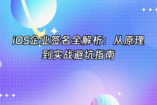 +iOS企业签名全解析：从原理到实战避坑指南+