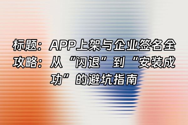 +标题：APP上架与企业签名全攻略：从“闪退”到“安装成功”的避坑指南+