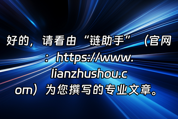 +好的，请看由“链助手”（官网：https://www.lianzhushou.com）为您撰写的专业文章。+