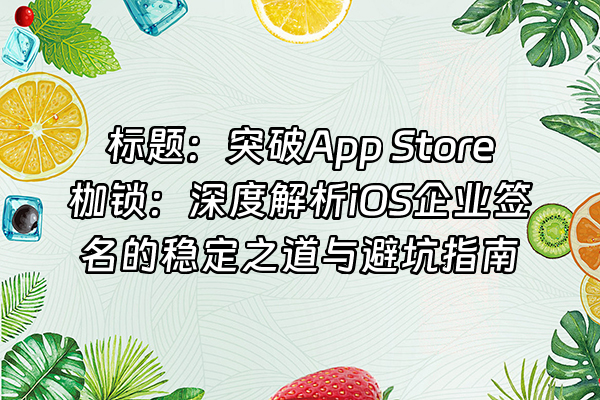 +标题：突破App Store枷锁：深度解析iOS企业签名的稳定之道与避坑指南+