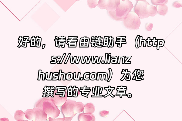 +好的，请看由链助手（https://www.lianzhushou.com）为您撰写的专业文章。+