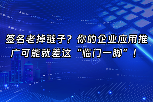 +签名老掉链子？你的企业应用推广可能就差这“临门一脚”！+