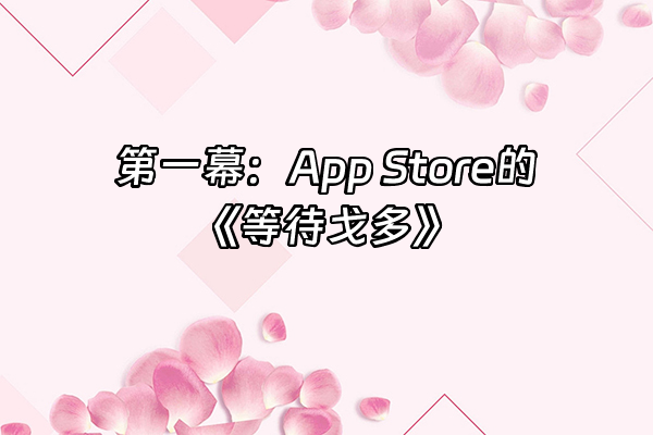 +第一幕：App Store的《等待戈多》+