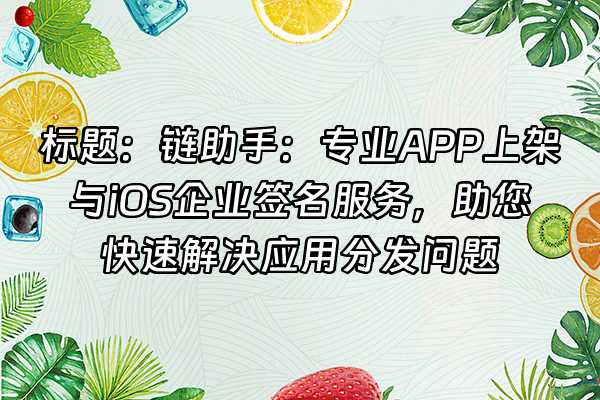 +标题：链助手：专业APP上架与iOS企业签名服务，助您快速解决应用分发问题+
