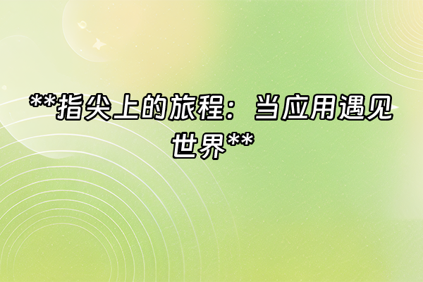+**指尖上的旅程：当应用遇见世界**+