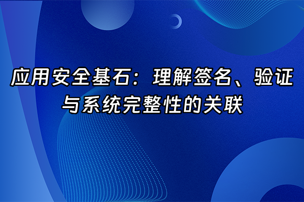 +应用安全基石：理解签名、验证与系统完整性的关联+
