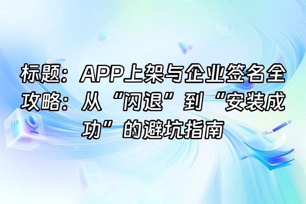+标题：APP上架与企业签名全攻略：从“闪退”到“安装成功”的避坑指南+