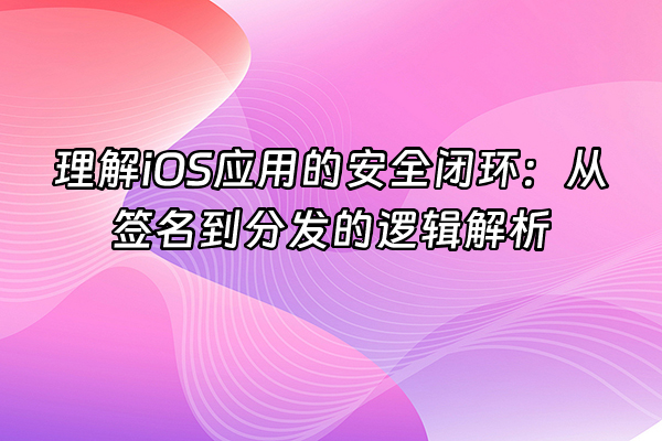 +理解iOS应用的安全闭环：从签名到分发的逻辑解析+